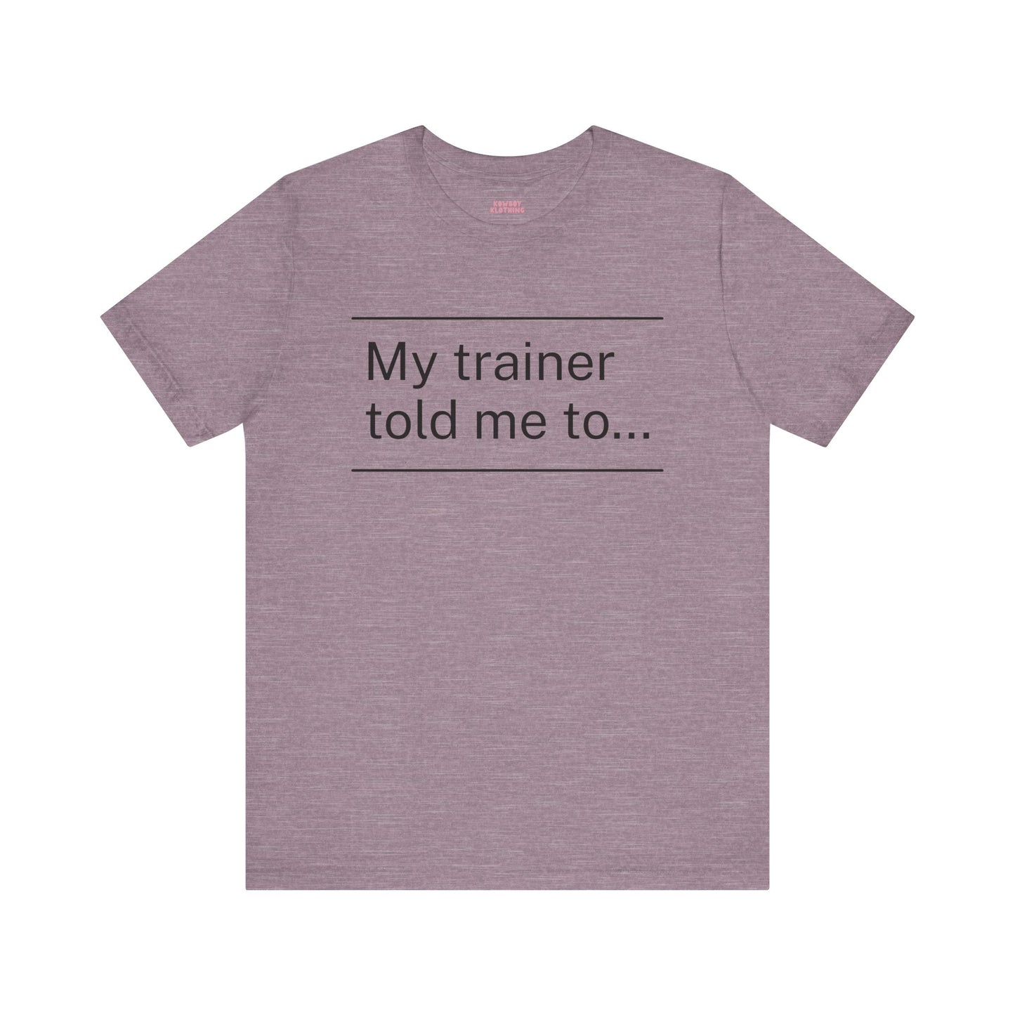 My trainer told me to - Unisex Tee