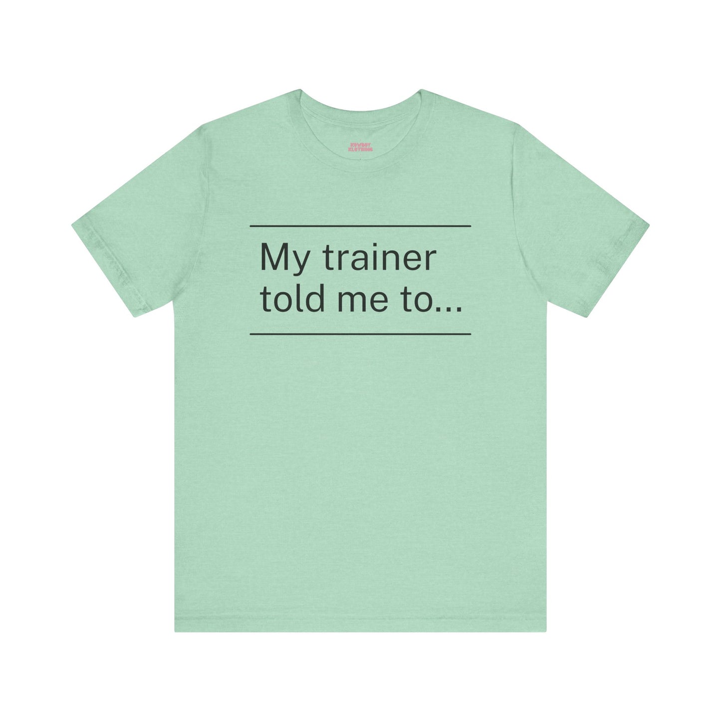 My trainer told me to - Unisex Tee