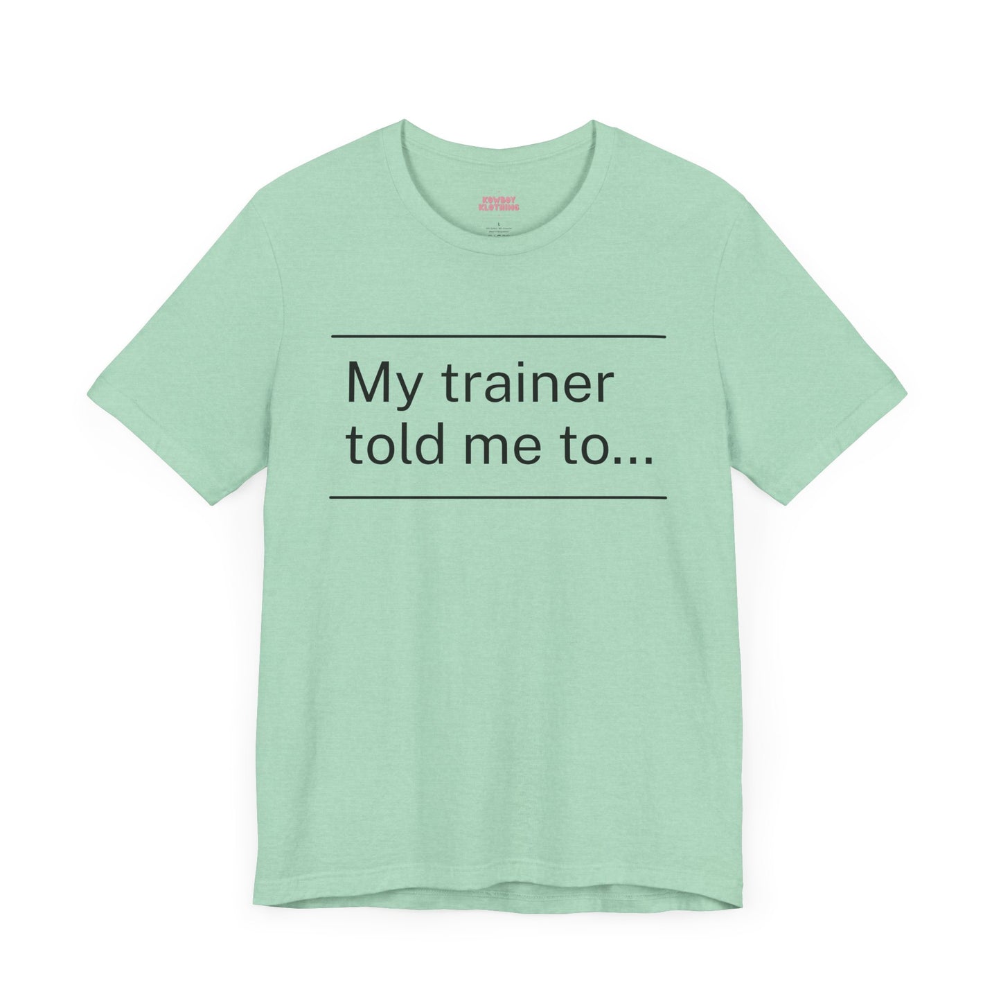 My trainer told me to - Unisex Tee