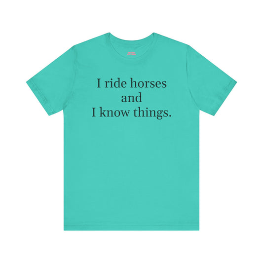 I ride horses and I know things - Unisex Tee