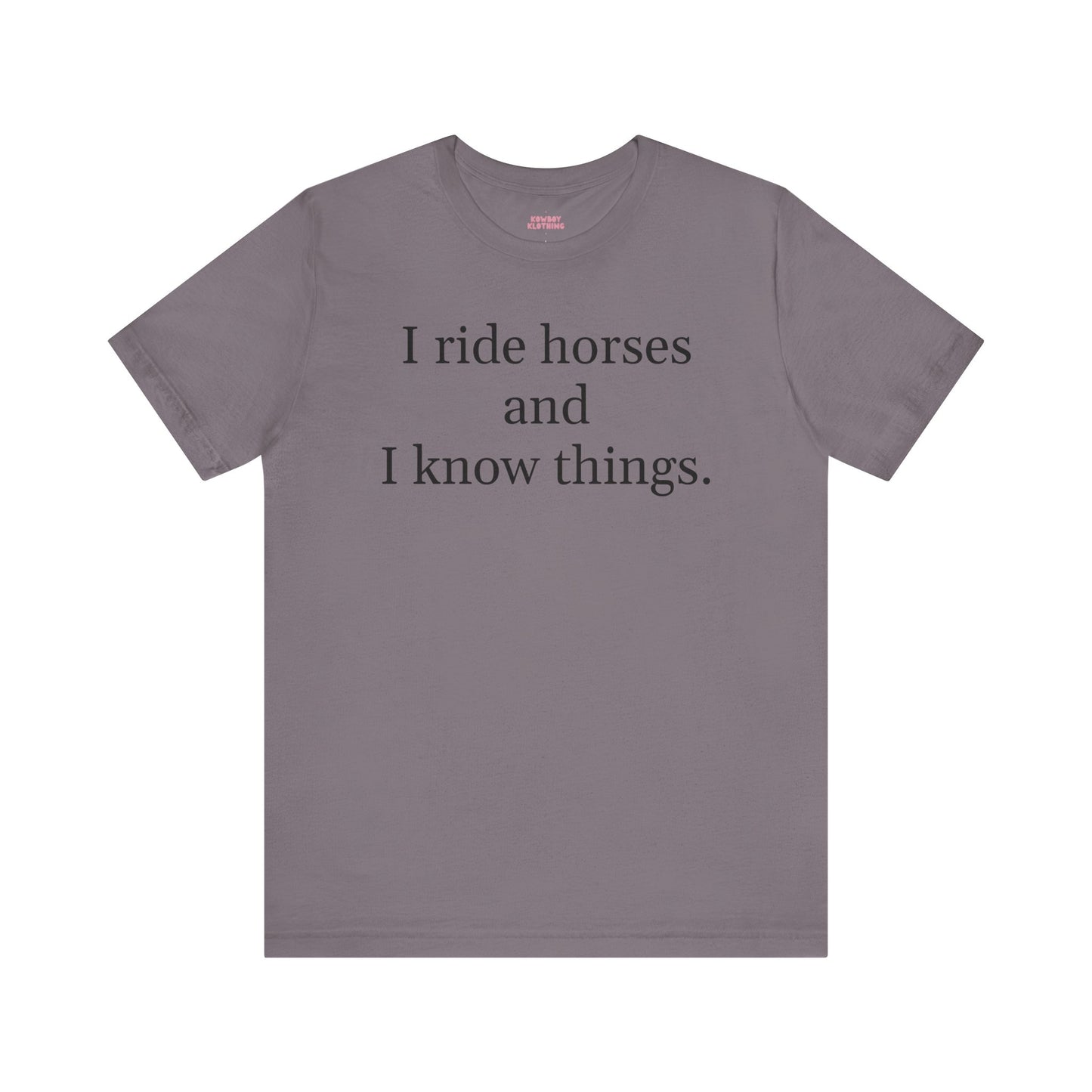 I ride horses and I know things - Unisex Tee