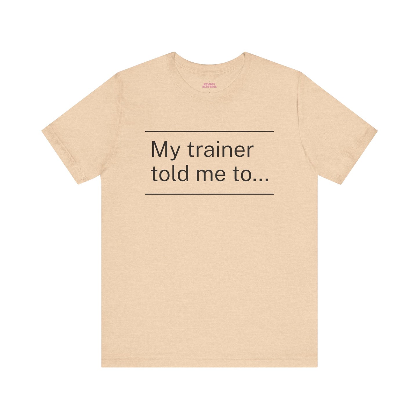 My trainer told me to - Unisex Tee