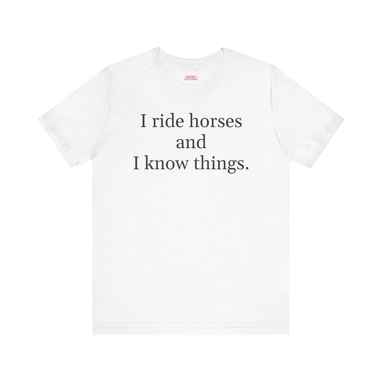 I ride horses and I know things - Unisex Tee