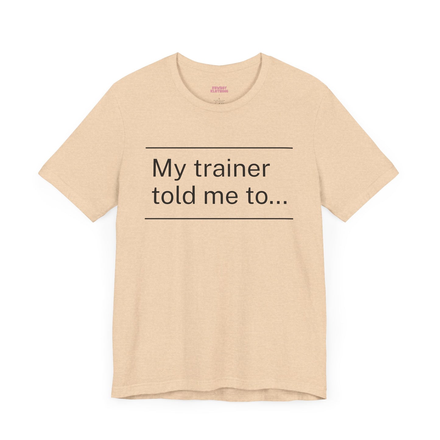 My trainer told me to - Unisex Tee