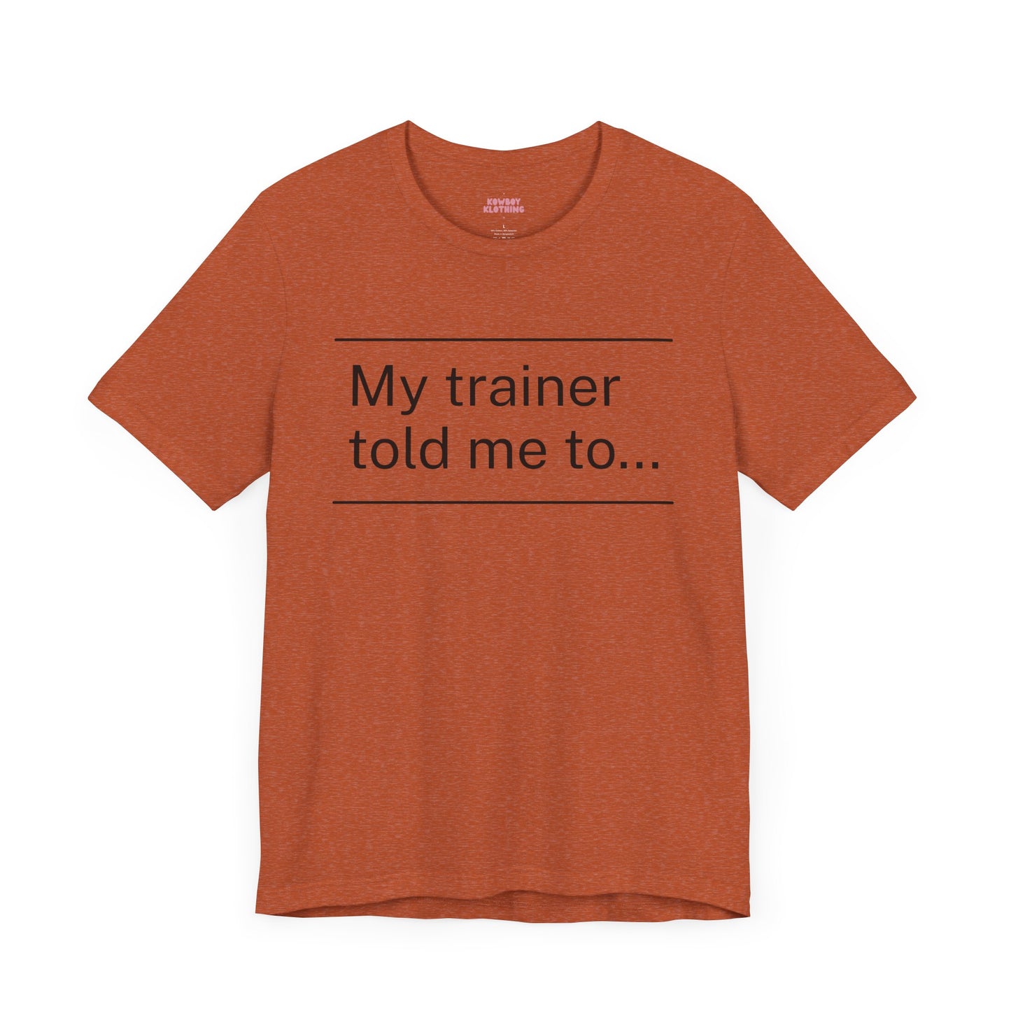 My trainer told me to - Unisex Tee