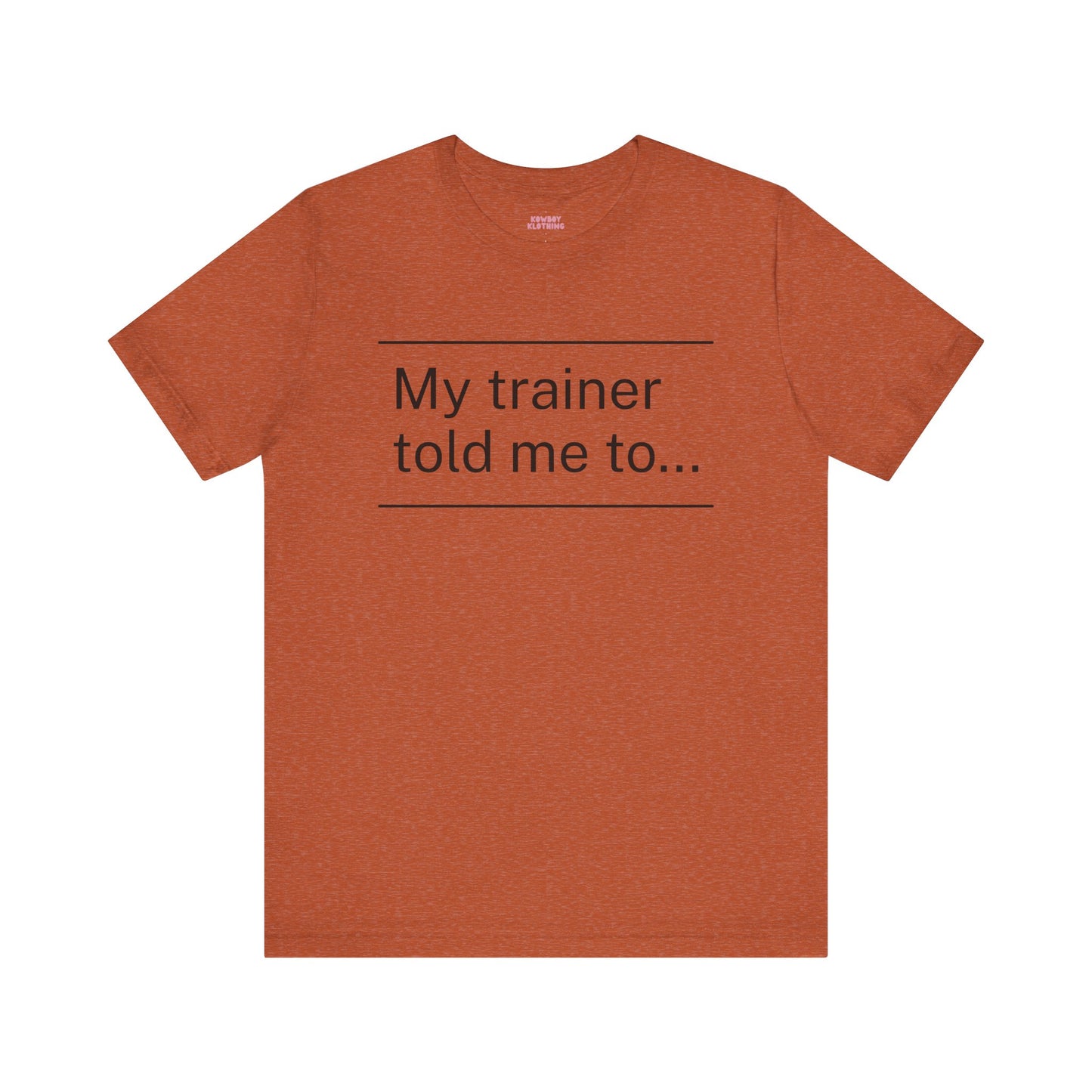 My trainer told me to - Unisex Tee