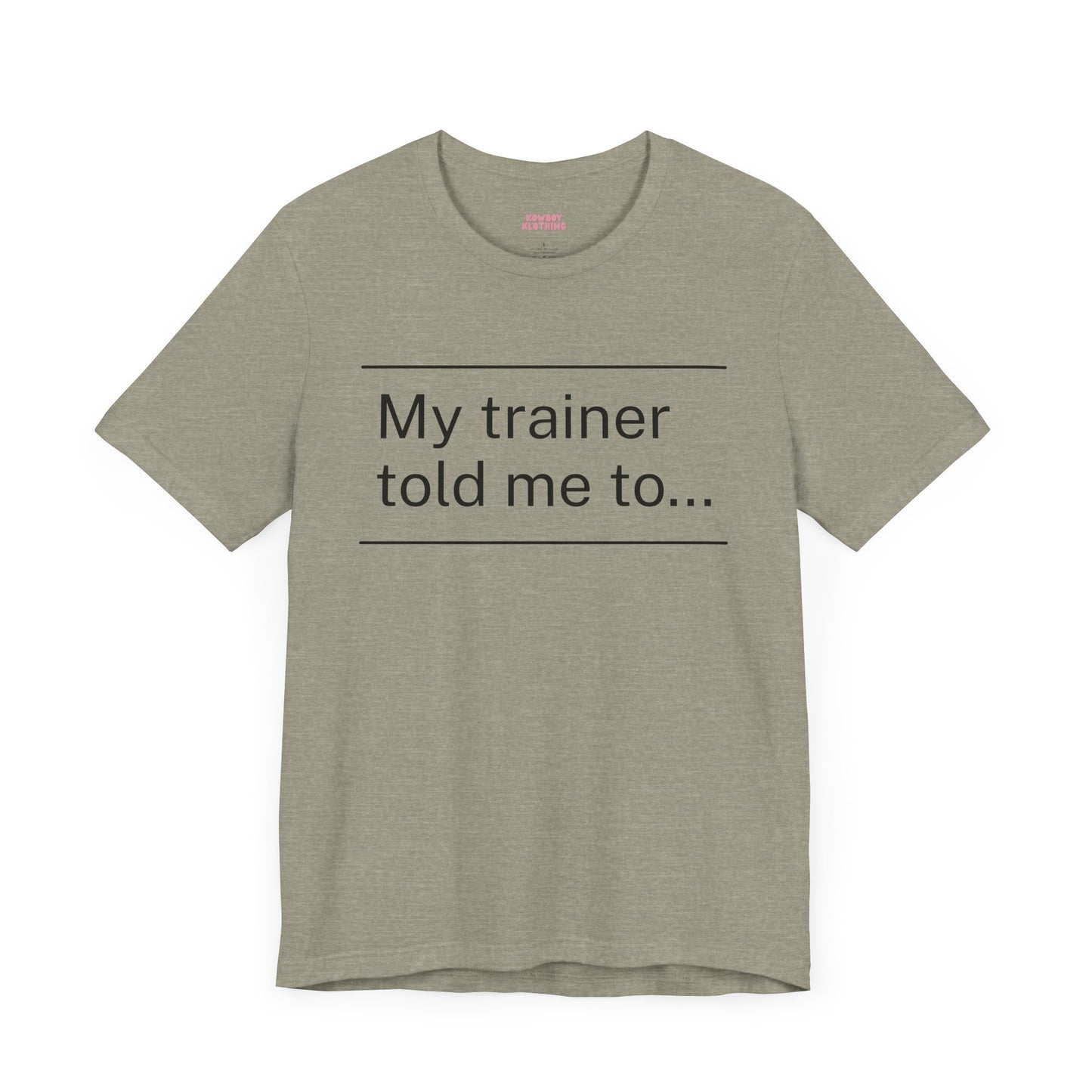 My trainer told me to - Unisex Tee