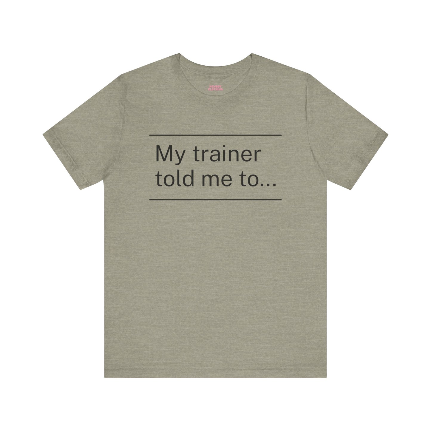 My trainer told me to - Unisex Tee