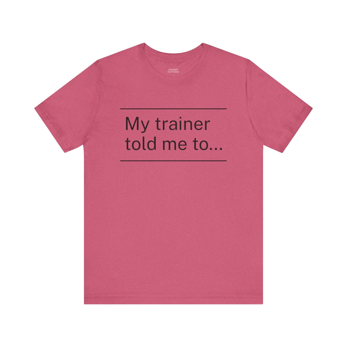 My trainer told me to - Unisex Tee